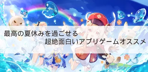 「特集」最高の夏休みを過ごせる超絶面白いアプリゲームオススメ